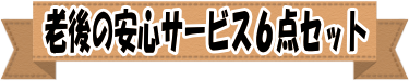 老後の安心サービス６点セット