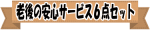 老後の安心サービス６点セット