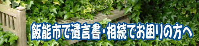 飯能市で遺言書、飯能市で相続のお悩みはアイビー行政書士事務所へ無料相談ご利用ください