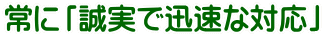 常に「誠実で迅速な対応」